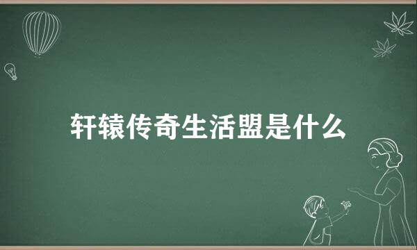 轩辕传奇生活盟是什么