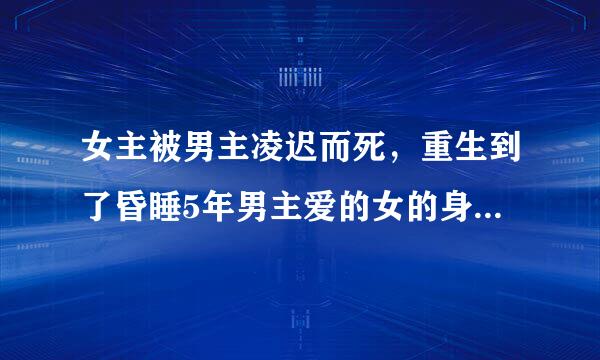 女主被男主凌迟而死，重生到了昏睡5年男主爱的女的身上 女主死了之后男主才想她 女主喜欢紫色 这