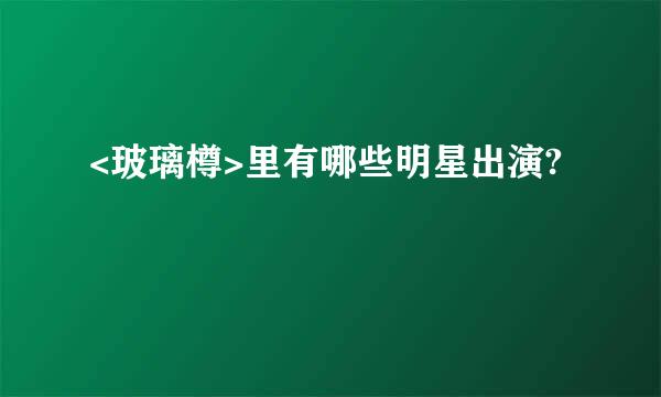 <玻璃樽>里有哪些明星出演?