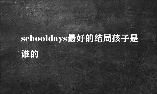 schooldays最好的结局孩子是谁的