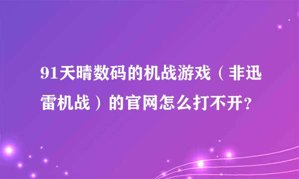 91天晴数码的机战游戏（非迅雷机战）的官网怎么打不开？