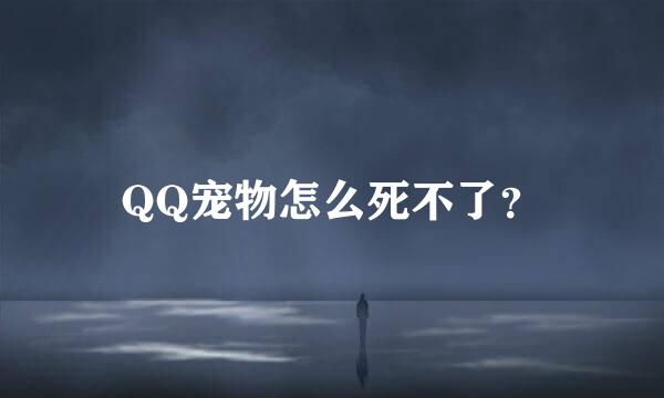 QQ宠物怎么死不了？