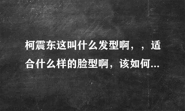 柯震东这叫什么发型啊，，适合什么样的脸型啊，该如何跟发型师说