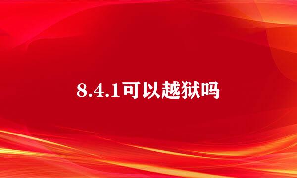 8.4.1可以越狱吗