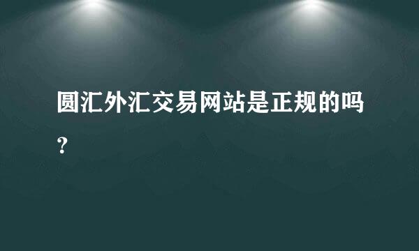 圆汇外汇交易网站是正规的吗？