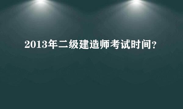 2013年二级建造师考试时间？