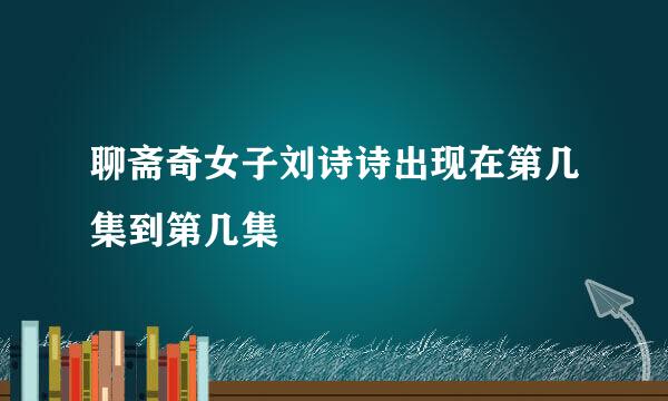 聊斋奇女子刘诗诗出现在第几集到第几集