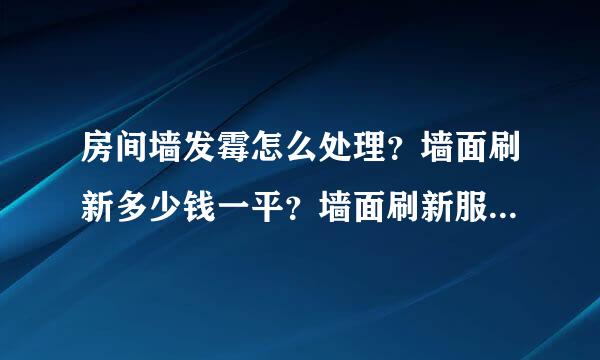 房间墙发霉怎么处理？墙面刷新多少钱一平？墙面刷新服务价格表？