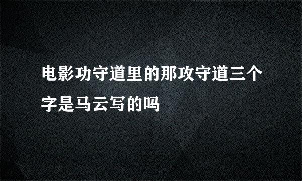 电影功守道里的那攻守道三个字是马云写的吗