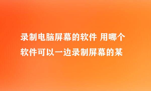 录制电脑屏幕的软件 用哪个软件可以一边录制屏幕的某