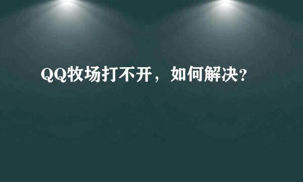 QQ牧场打不开，如何解决？