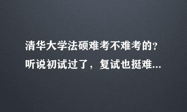 清华大学法硕难考不难考的？听说初试过了，复试也挺难的？复试的时候有必要报班吗？