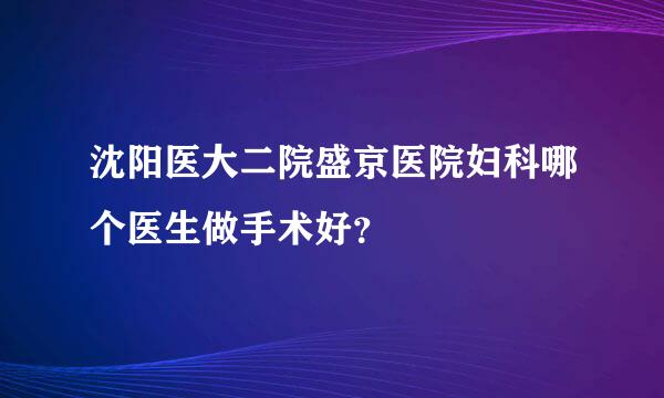 沈阳医大二院盛京医院妇科哪个医生做手术好？