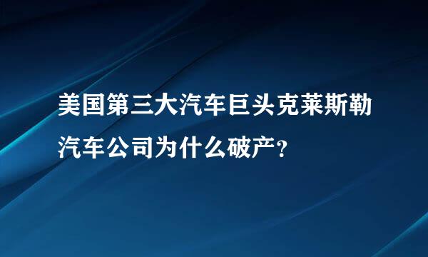 美国第三大汽车巨头克莱斯勒汽车公司为什么破产？