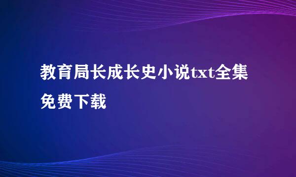 教育局长成长史小说txt全集免费下载