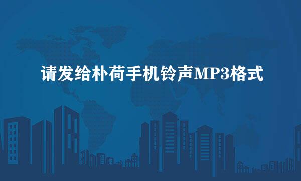 请发给朴荷手机铃声MP3格式