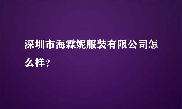 深圳市海霖妮服装有限公司怎么样？