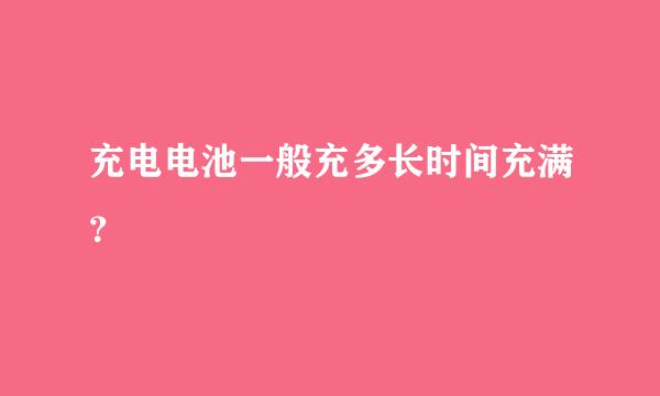 充电电池一般充多长时间充满？