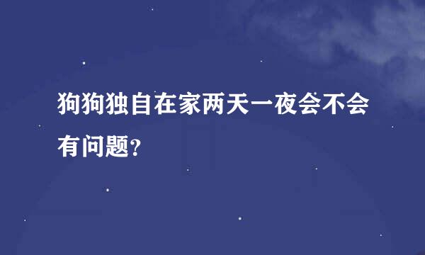 狗狗独自在家两天一夜会不会有问题？