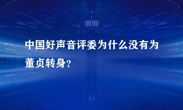 中国好声音评委为什么没有为董贞转身？