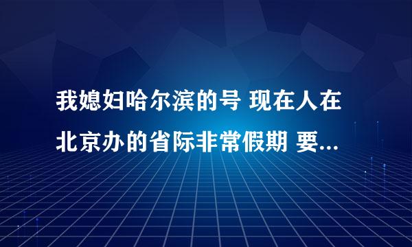 我媳妇哈尔滨的号 现在人在北京办的省际非常假期 要是在北京给绥化打电话算非常假期套餐内的吗？