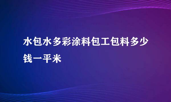 水包水多彩涂料包工包料多少钱一平米