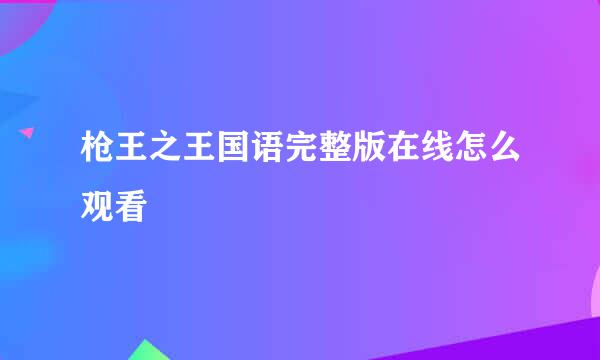 枪王之王国语完整版在线怎么观看