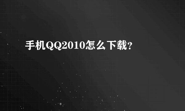 手机QQ2010怎么下载？