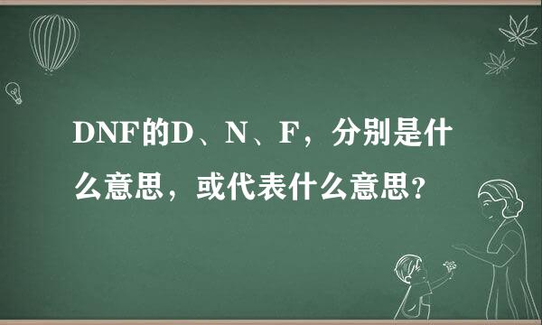 DNF的D、N、F，分别是什么意思，或代表什么意思？