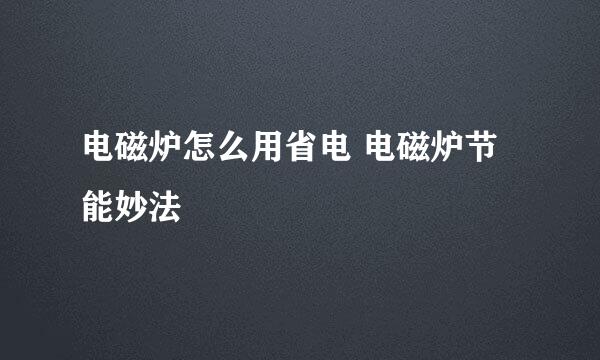 电磁炉怎么用省电 电磁炉节能妙法