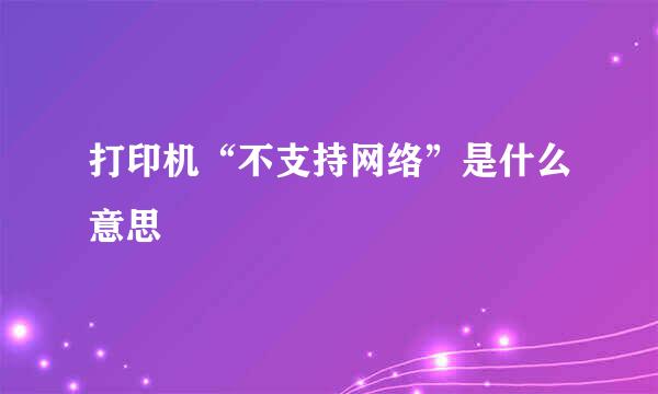 打印机“不支持网络”是什么意思