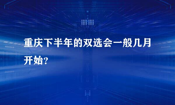 重庆下半年的双选会一般几月开始？