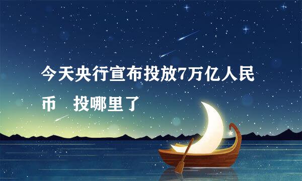 今天央行宣布投放7万亿人民币   投哪里了