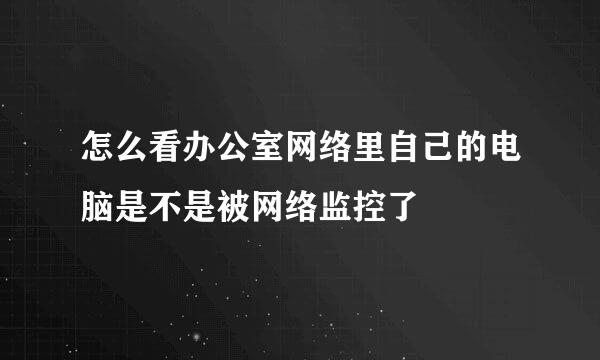 怎么看办公室网络里自己的电脑是不是被网络监控了