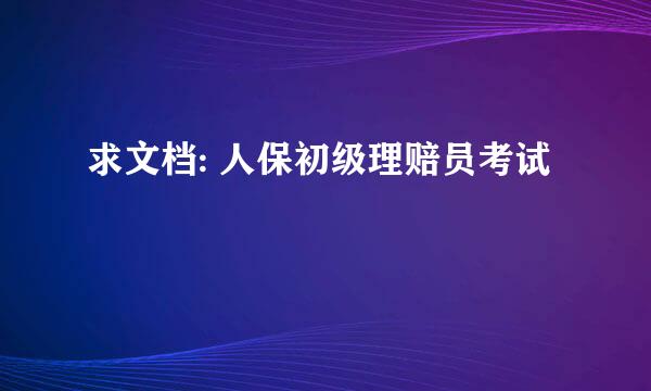 求文档: 人保初级理赔员考试