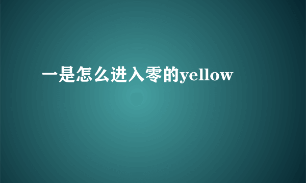 一是怎么进入零的yellow