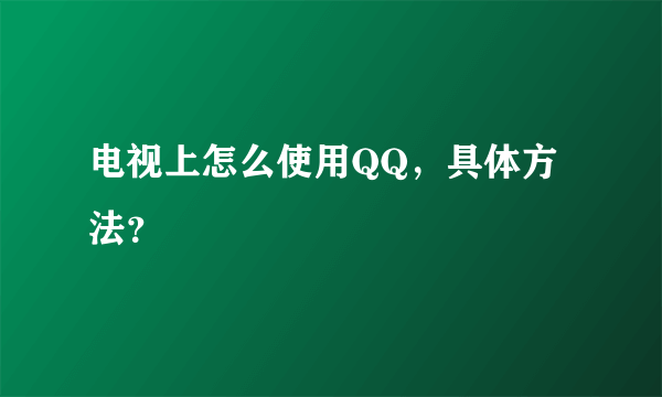 电视上怎么使用QQ，具体方法？