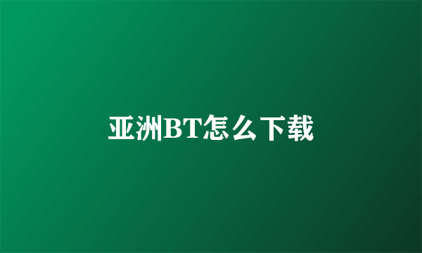 亚洲BT怎么下载