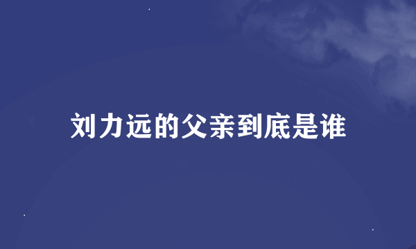 刘力远的父亲到底是谁