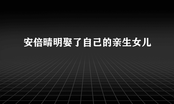 安倍晴明娶了自己的亲生女儿