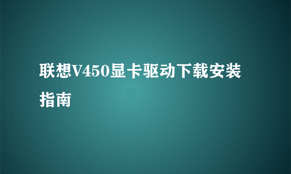 联想V450显卡驱动下载安装指南