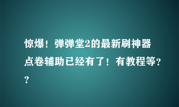 惊爆！弹弹堂2的最新刷神器点卷辅助已经有了！有教程等？？