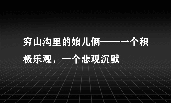 穷山沟里的娘儿俩——一个积极乐观，一个悲观沉默