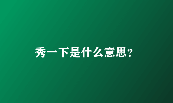 秀一下是什么意思？