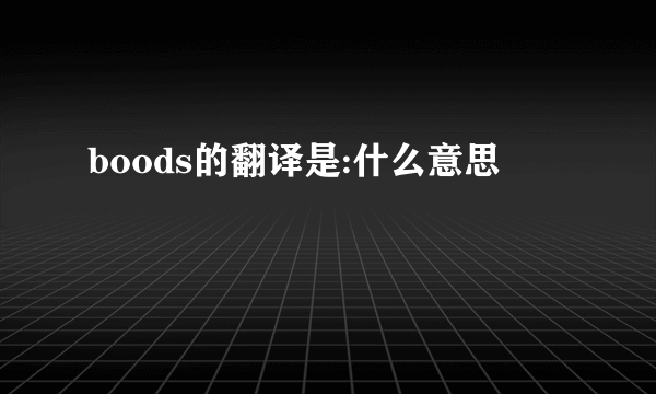 boods的翻译是:什么意思