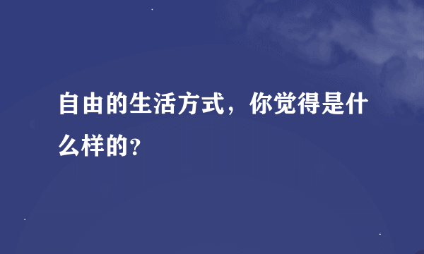 自由的生活方式，你觉得是什么样的？