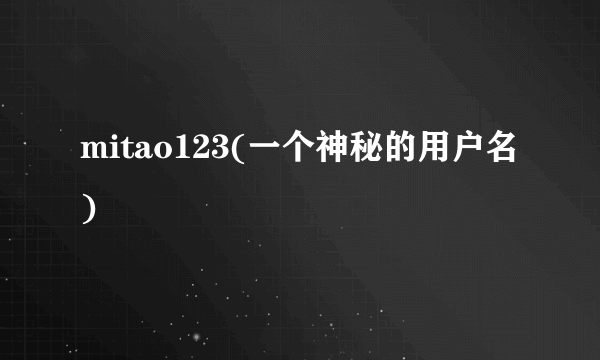 mitao123(一个神秘的用户名)