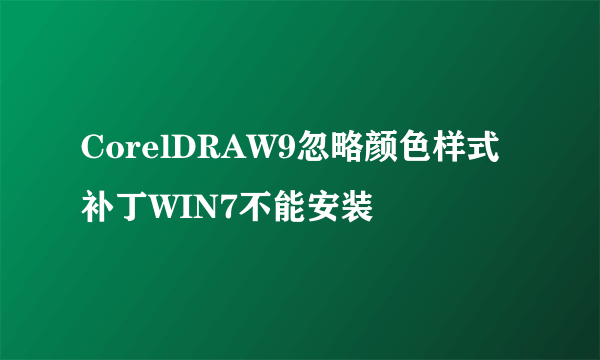 CorelDRAW9忽略颜色样式补丁WIN7不能安装