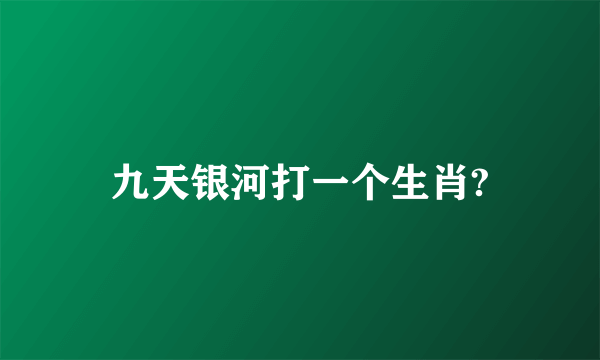 九天银河打一个生肖?