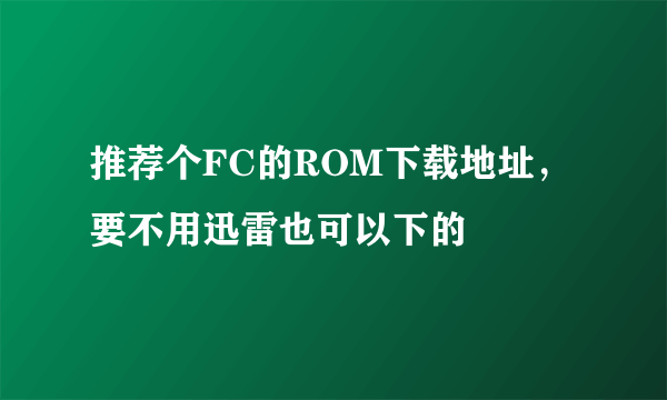 推荐个FC的ROM下载地址，要不用迅雷也可以下的